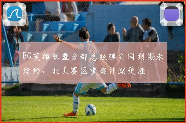 EG英雄联盟分部总经理合同到期未续约，北美赛区重建计划受挫