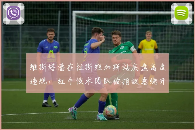 维斯塔潘在拉斯维加斯站底盘高度违规，红牛技术团队被指故意绕开规则