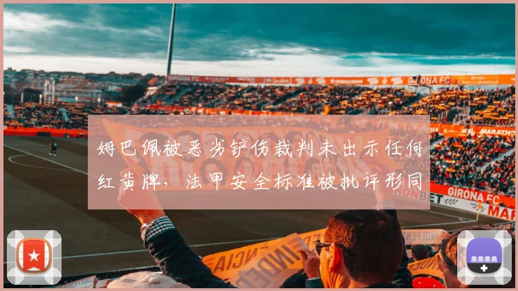 姆巴佩被恶劣铲伤裁判未出示任何红黄牌，法甲安全标准被批评形同虚失