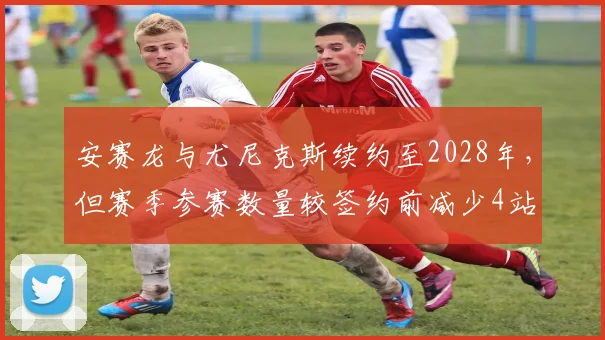 安赛龙与尤尼克斯续约至2028年，但赛季参赛数量较签约前减少4站